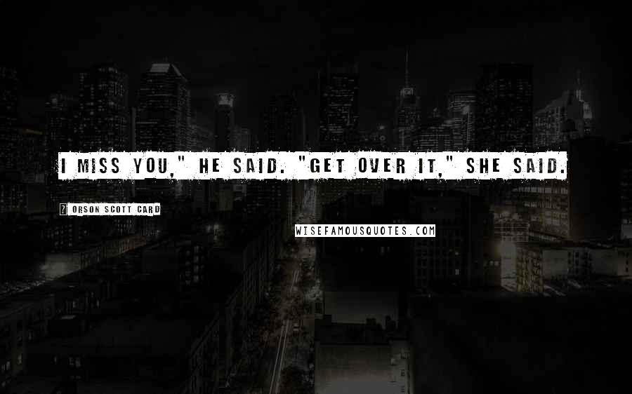 Orson Scott Card Quotes: I miss you," he said. "Get over it," she said.