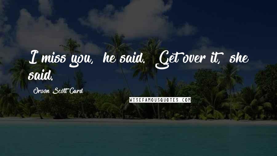 Orson Scott Card Quotes: I miss you," he said. "Get over it," she said.