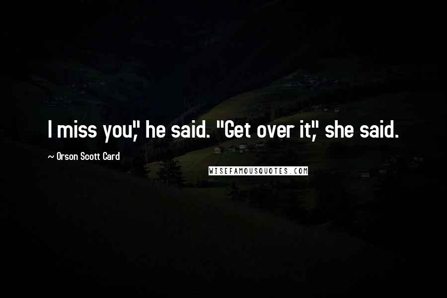 Orson Scott Card Quotes: I miss you," he said. "Get over it," she said.