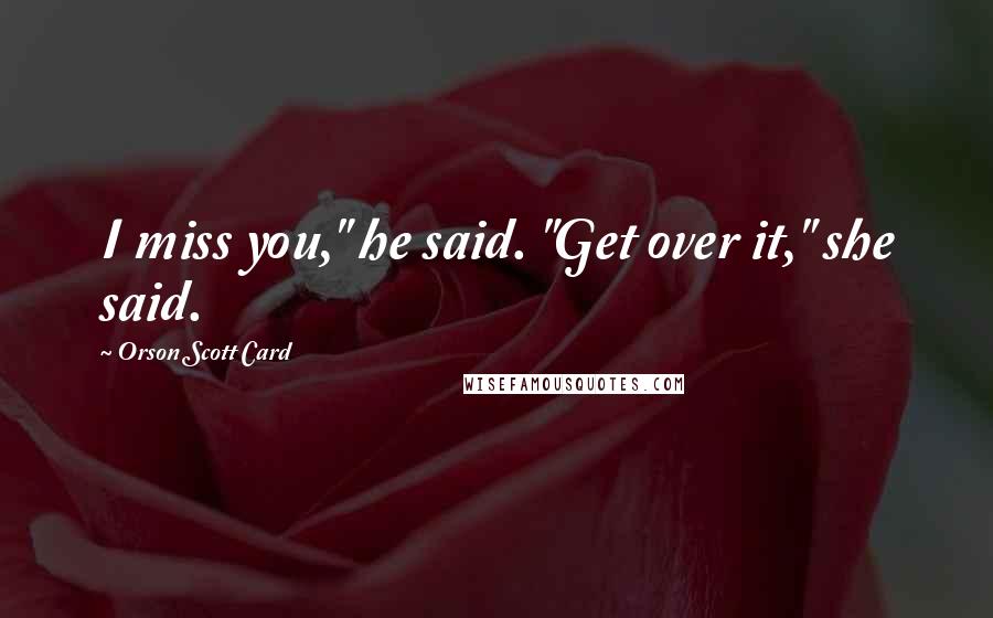 Orson Scott Card Quotes: I miss you," he said. "Get over it," she said.