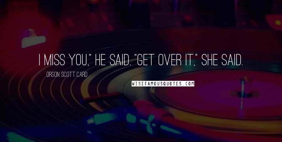 Orson Scott Card Quotes: I miss you," he said. "Get over it," she said.