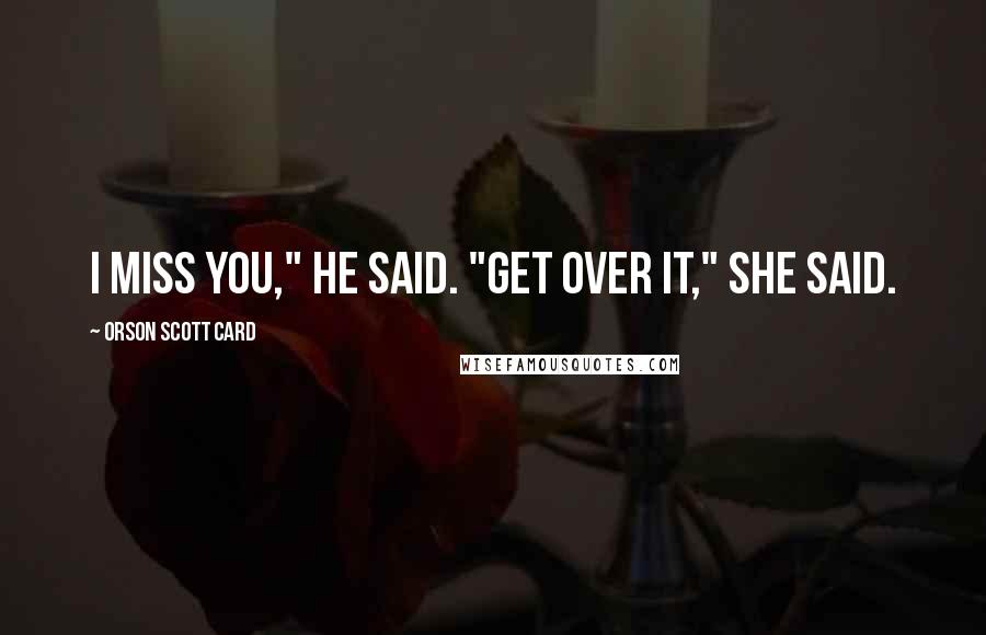 Orson Scott Card Quotes: I miss you," he said. "Get over it," she said.