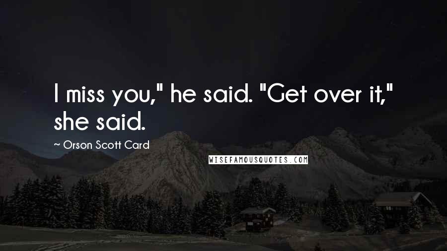 Orson Scott Card Quotes: I miss you," he said. "Get over it," she said.