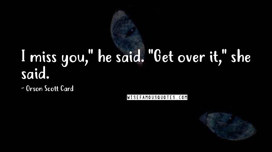 Orson Scott Card Quotes: I miss you," he said. "Get over it," she said.