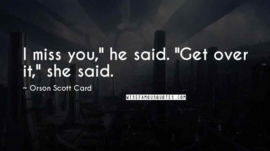 Orson Scott Card Quotes: I miss you," he said. "Get over it," she said.