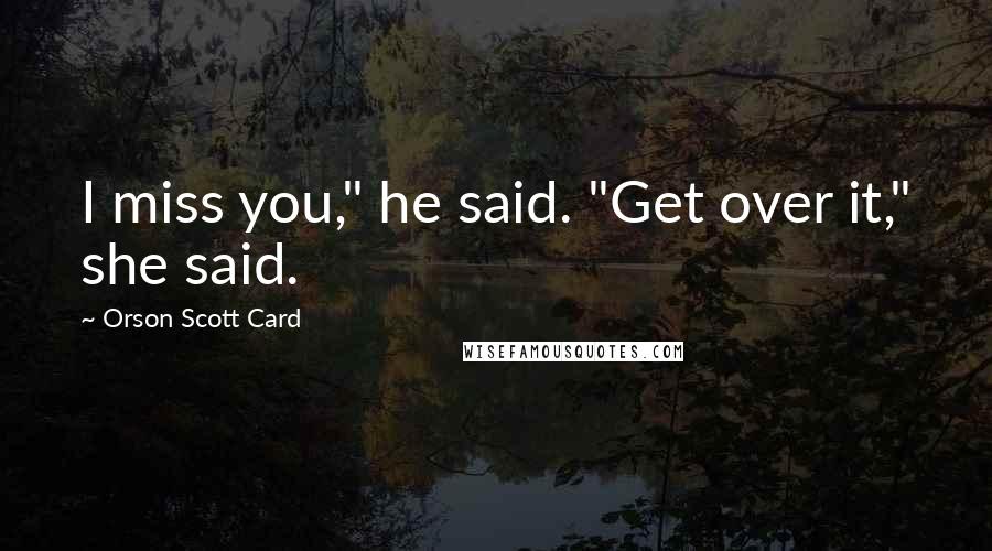 Orson Scott Card Quotes: I miss you," he said. "Get over it," she said.