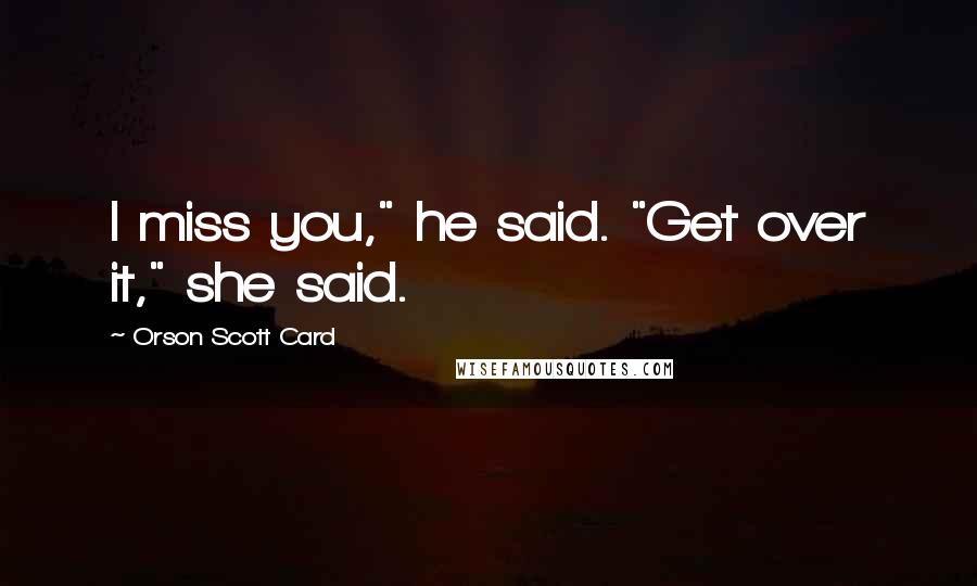 Orson Scott Card Quotes: I miss you," he said. "Get over it," she said.