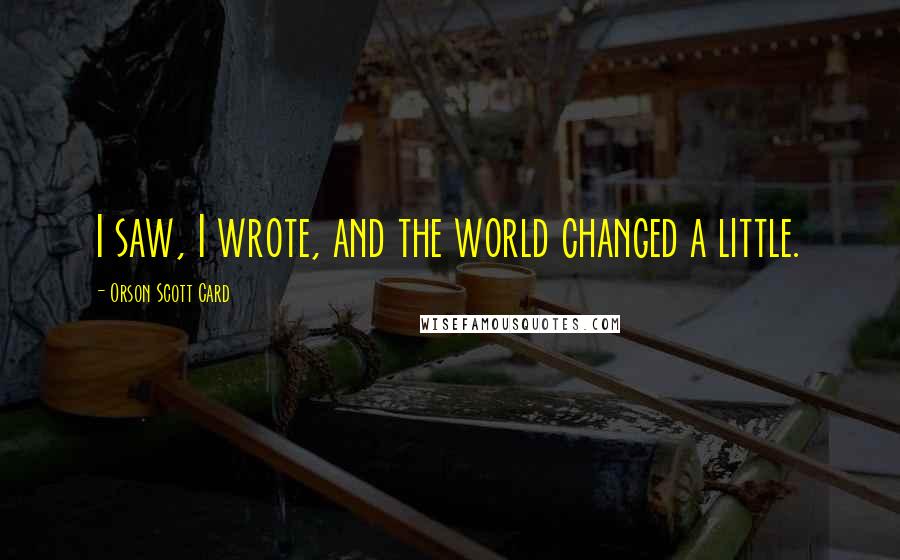 Orson Scott Card Quotes: I saw, I wrote, and the world changed a little.