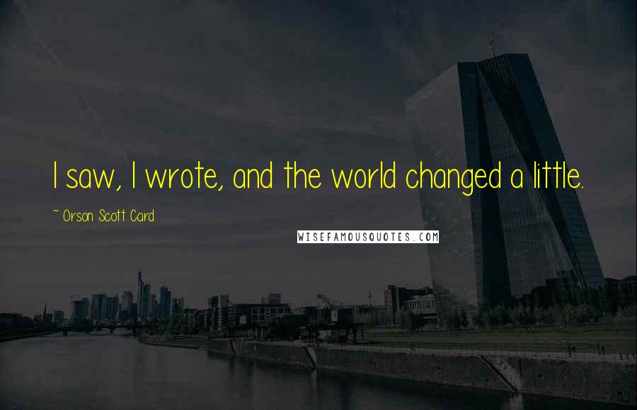 Orson Scott Card Quotes: I saw, I wrote, and the world changed a little.