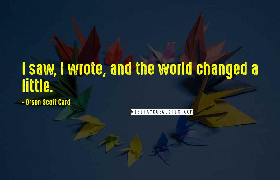 Orson Scott Card Quotes: I saw, I wrote, and the world changed a little.