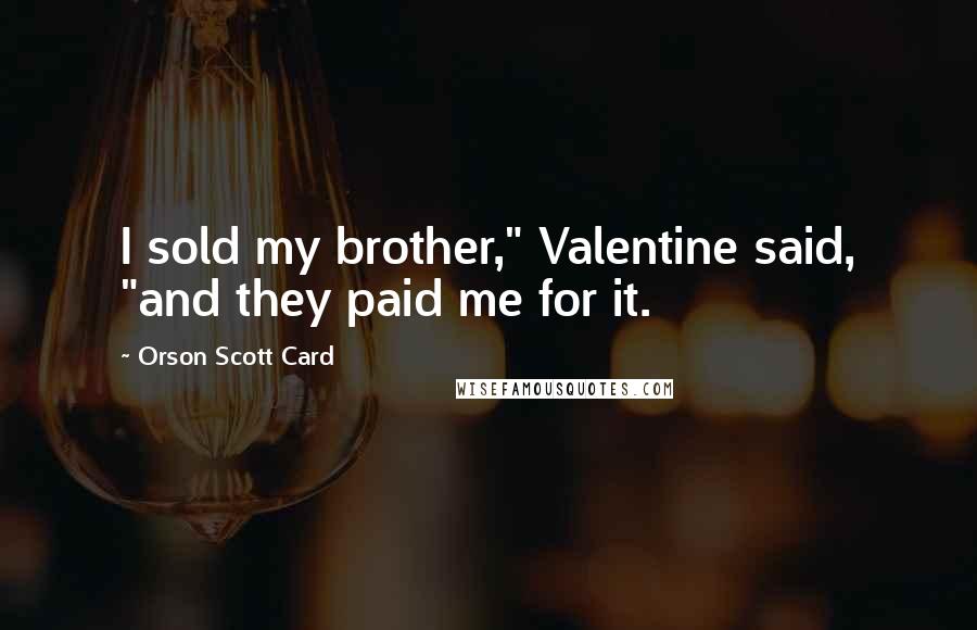 Orson Scott Card Quotes: I sold my brother," Valentine said, "and they paid me for it.