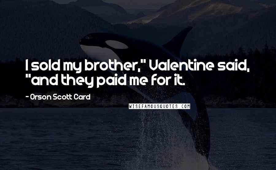 Orson Scott Card Quotes: I sold my brother," Valentine said, "and they paid me for it.