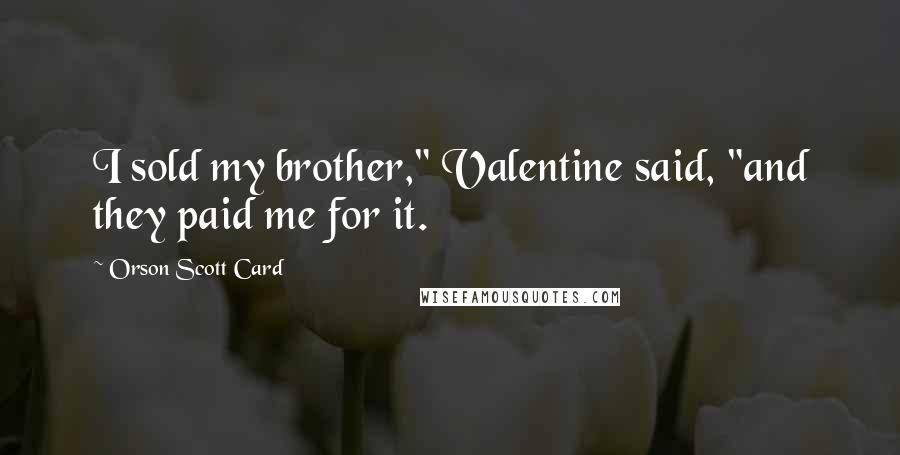 Orson Scott Card Quotes: I sold my brother," Valentine said, "and they paid me for it.