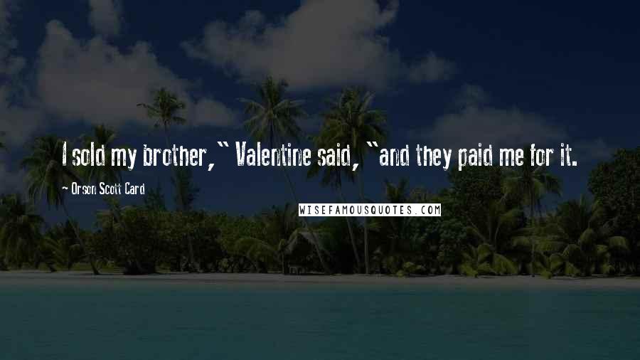 Orson Scott Card Quotes: I sold my brother," Valentine said, "and they paid me for it.