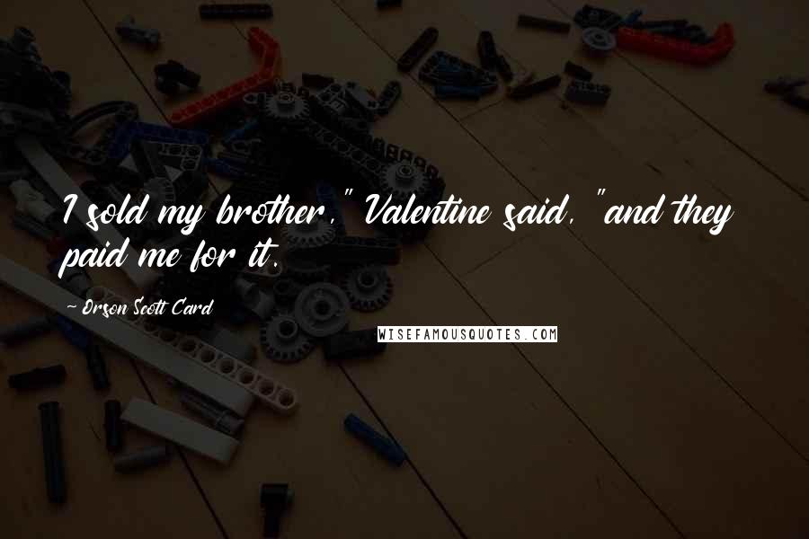 Orson Scott Card Quotes: I sold my brother," Valentine said, "and they paid me for it.