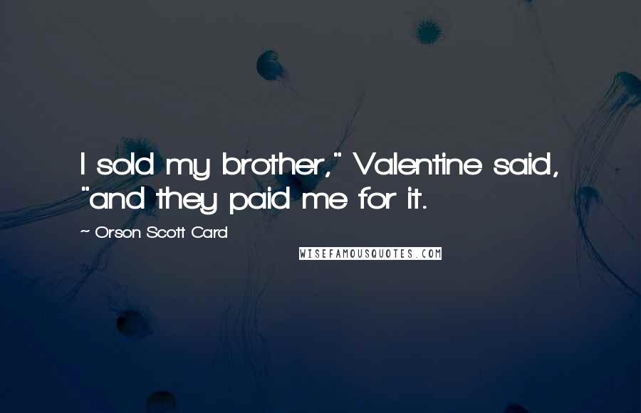 Orson Scott Card Quotes: I sold my brother," Valentine said, "and they paid me for it.