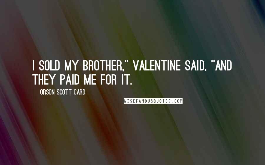 Orson Scott Card Quotes: I sold my brother," Valentine said, "and they paid me for it.