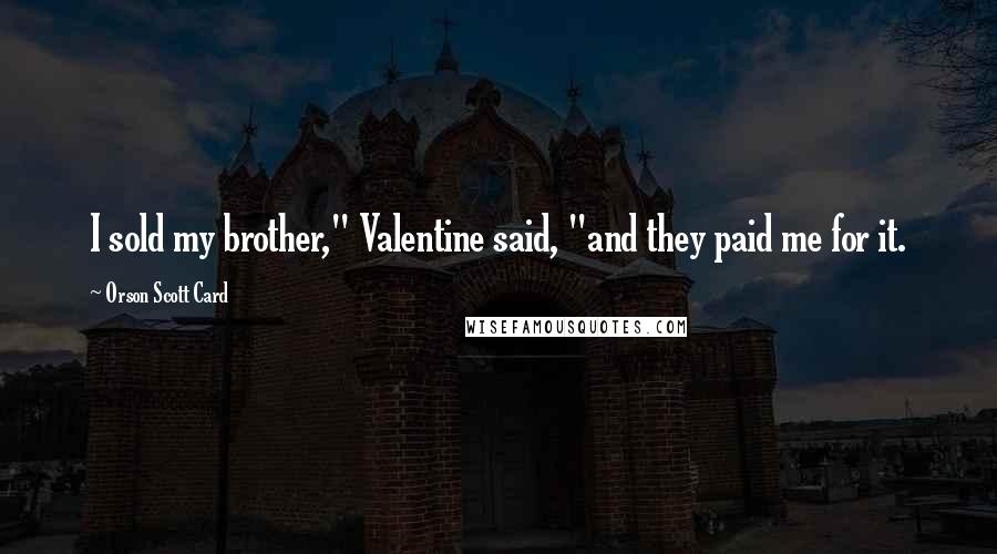 Orson Scott Card Quotes: I sold my brother," Valentine said, "and they paid me for it.
