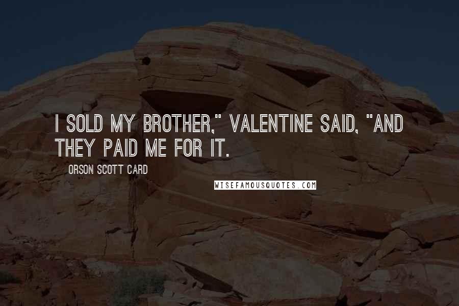 Orson Scott Card Quotes: I sold my brother," Valentine said, "and they paid me for it.