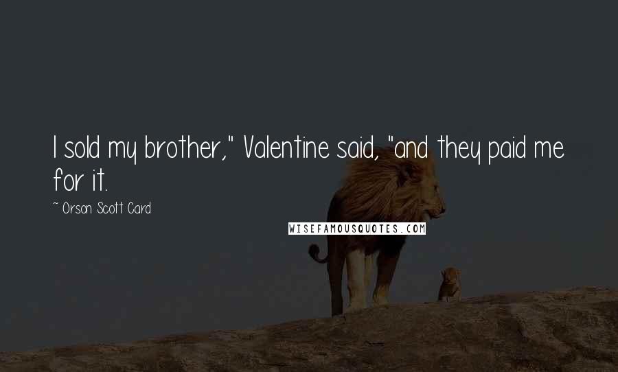 Orson Scott Card Quotes: I sold my brother," Valentine said, "and they paid me for it.