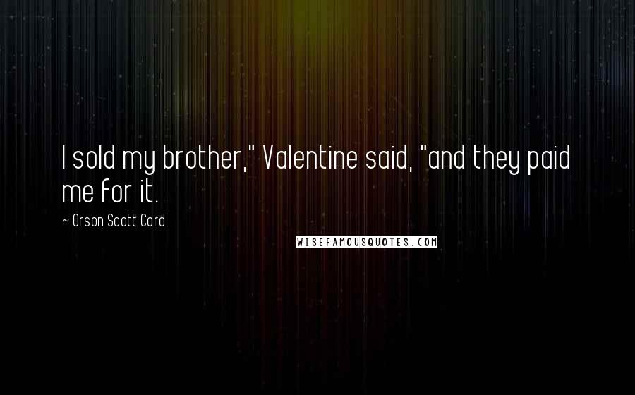 Orson Scott Card Quotes: I sold my brother," Valentine said, "and they paid me for it.