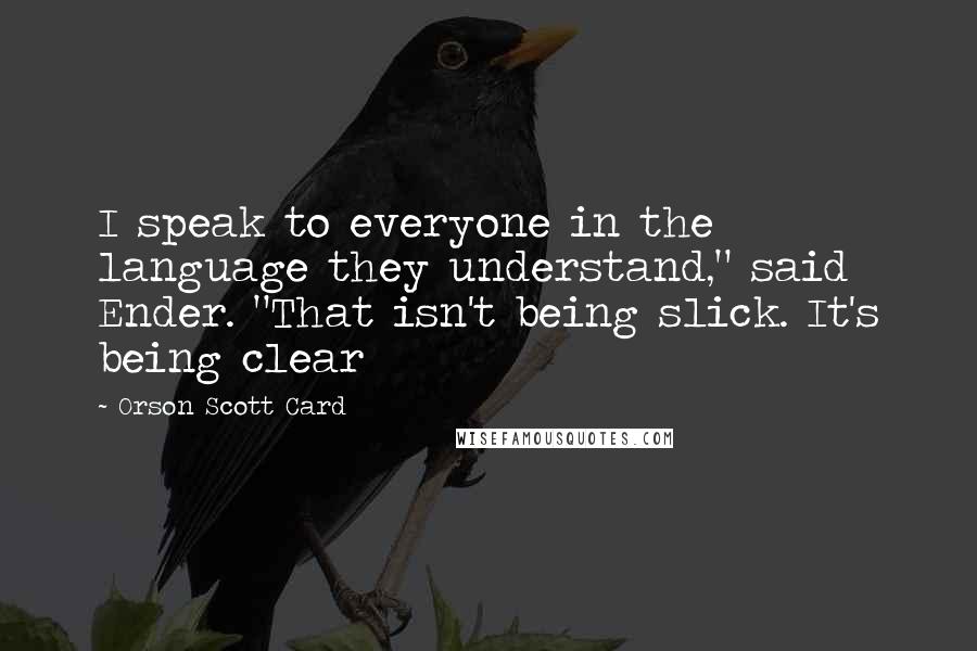 Orson Scott Card Quotes: I speak to everyone in the language they understand," said Ender. "That isn't being slick. It's being clear