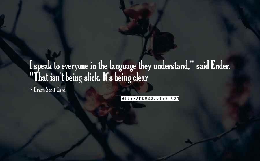 Orson Scott Card Quotes: I speak to everyone in the language they understand," said Ender. "That isn't being slick. It's being clear