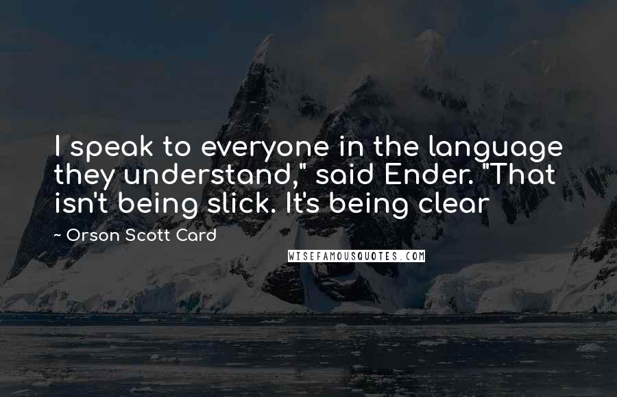 Orson Scott Card Quotes: I speak to everyone in the language they understand," said Ender. "That isn't being slick. It's being clear