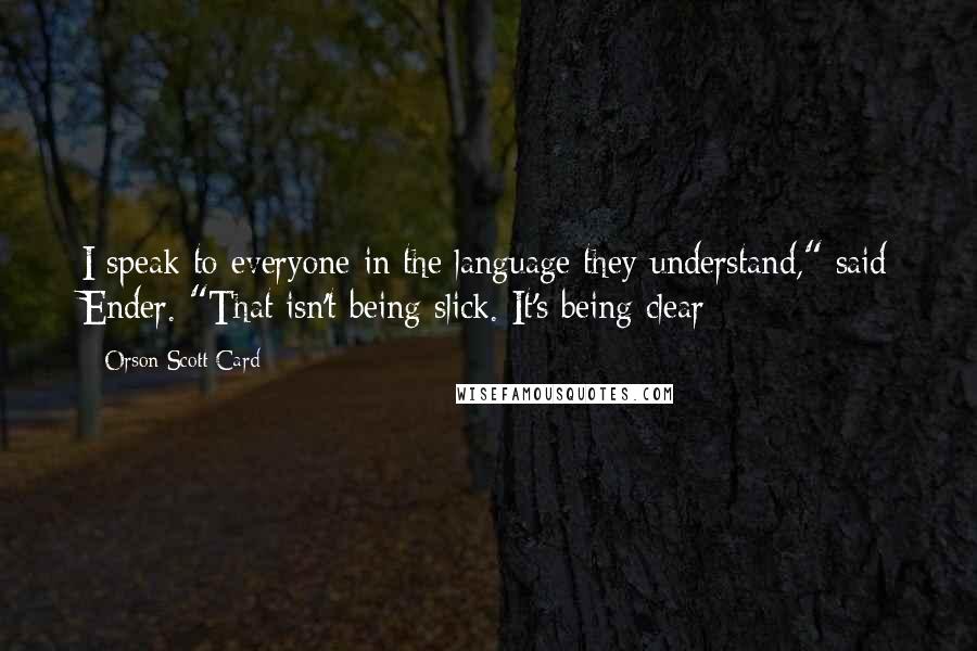 Orson Scott Card Quotes: I speak to everyone in the language they understand," said Ender. "That isn't being slick. It's being clear