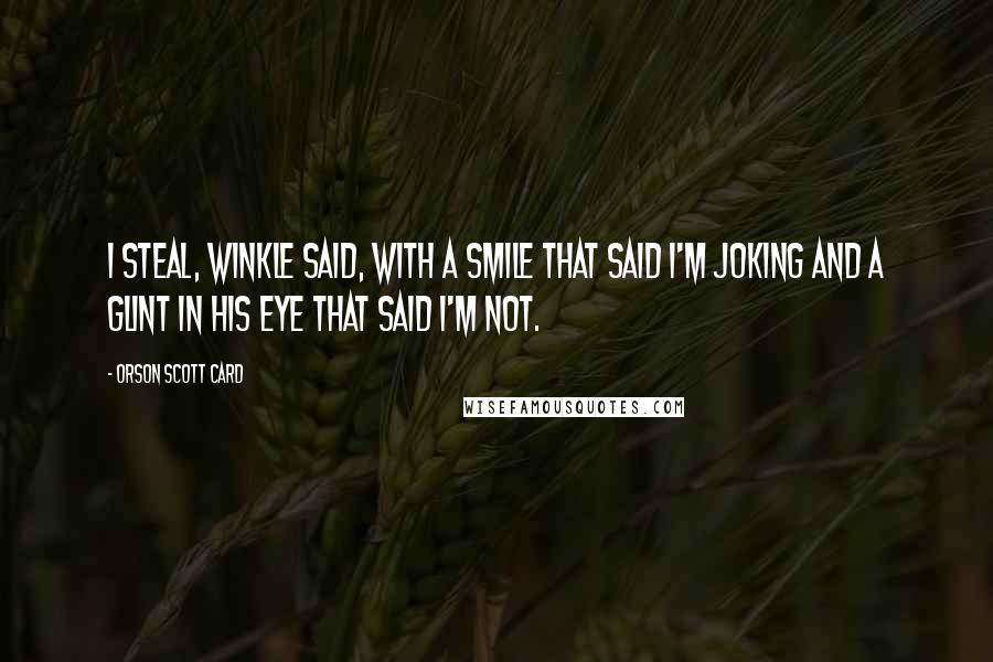 Orson Scott Card Quotes: I steal, Winkle said, with a smile that said I'm joking and a glint in his eye that said I'm not.