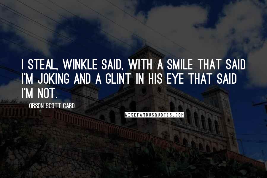 Orson Scott Card Quotes: I steal, Winkle said, with a smile that said I'm joking and a glint in his eye that said I'm not.