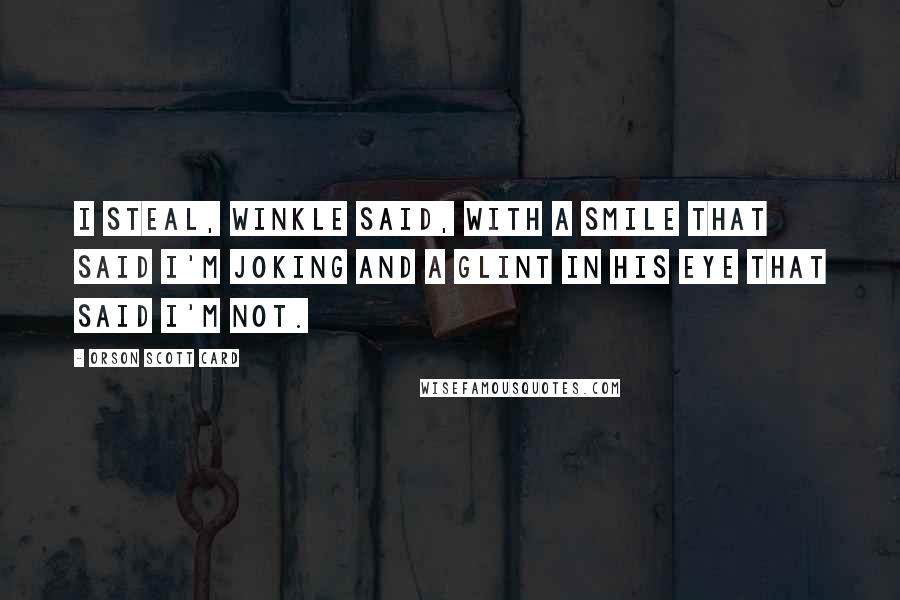 Orson Scott Card Quotes: I steal, Winkle said, with a smile that said I'm joking and a glint in his eye that said I'm not.