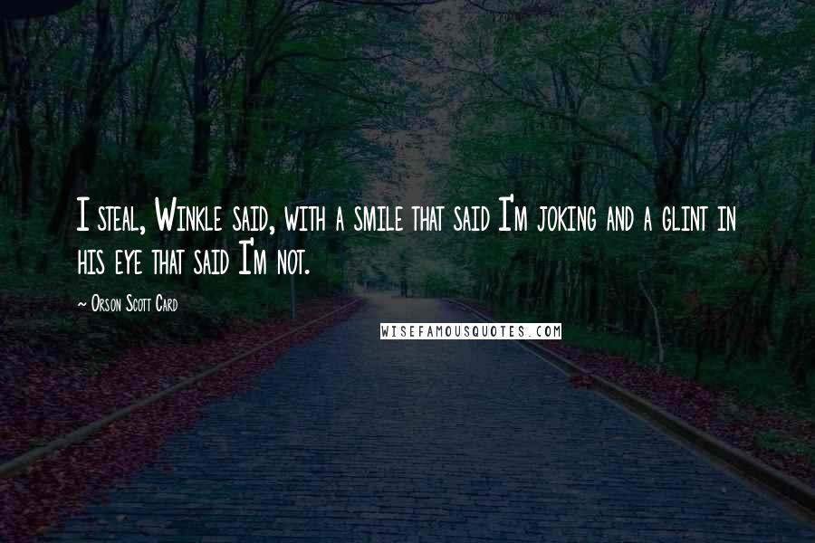 Orson Scott Card Quotes: I steal, Winkle said, with a smile that said I'm joking and a glint in his eye that said I'm not.