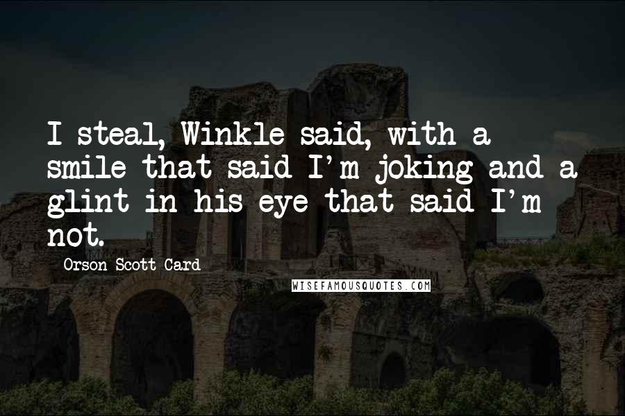 Orson Scott Card Quotes: I steal, Winkle said, with a smile that said I'm joking and a glint in his eye that said I'm not.