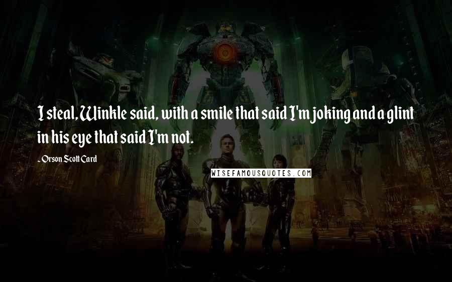 Orson Scott Card Quotes: I steal, Winkle said, with a smile that said I'm joking and a glint in his eye that said I'm not.