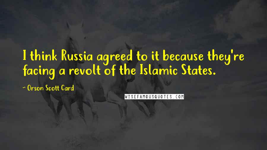 Orson Scott Card Quotes: I think Russia agreed to it because they're facing a revolt of the Islamic States.