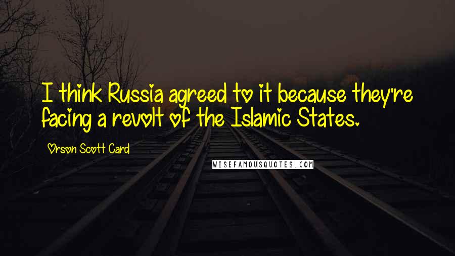 Orson Scott Card Quotes: I think Russia agreed to it because they're facing a revolt of the Islamic States.