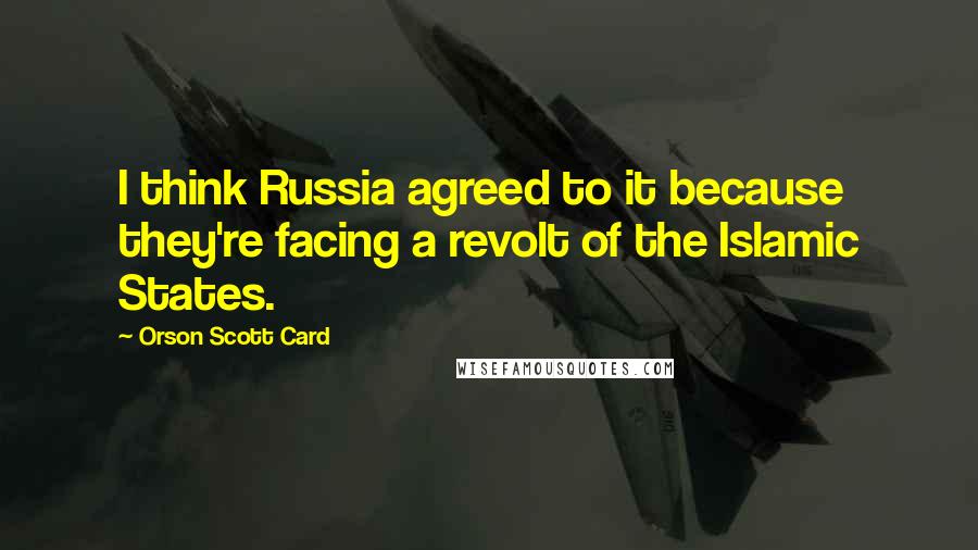 Orson Scott Card Quotes: I think Russia agreed to it because they're facing a revolt of the Islamic States.