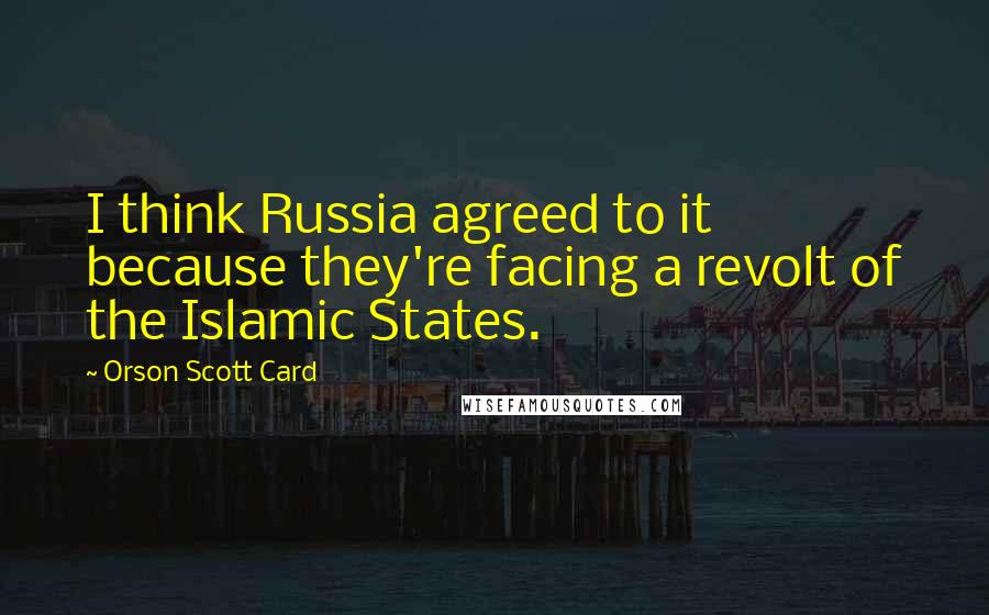 Orson Scott Card Quotes: I think Russia agreed to it because they're facing a revolt of the Islamic States.