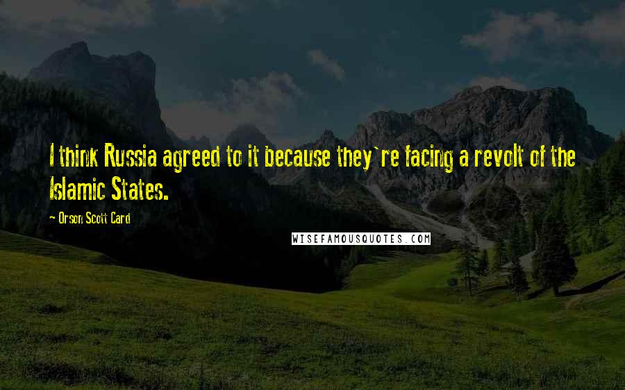 Orson Scott Card Quotes: I think Russia agreed to it because they're facing a revolt of the Islamic States.