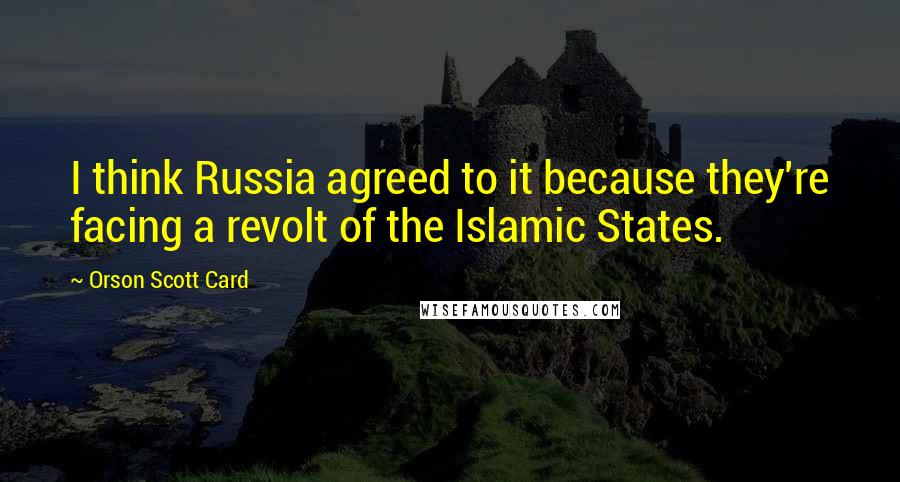 Orson Scott Card Quotes: I think Russia agreed to it because they're facing a revolt of the Islamic States.