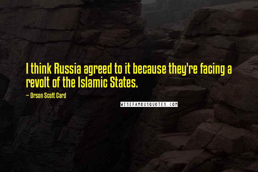 Orson Scott Card Quotes: I think Russia agreed to it because they're facing a revolt of the Islamic States.