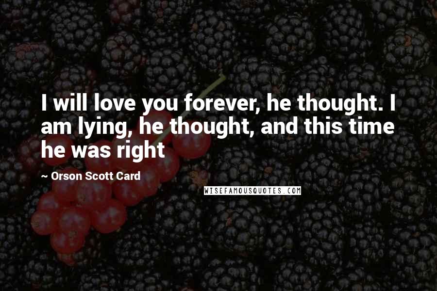 Orson Scott Card Quotes: I will love you forever, he thought. I am lying, he thought, and this time he was right