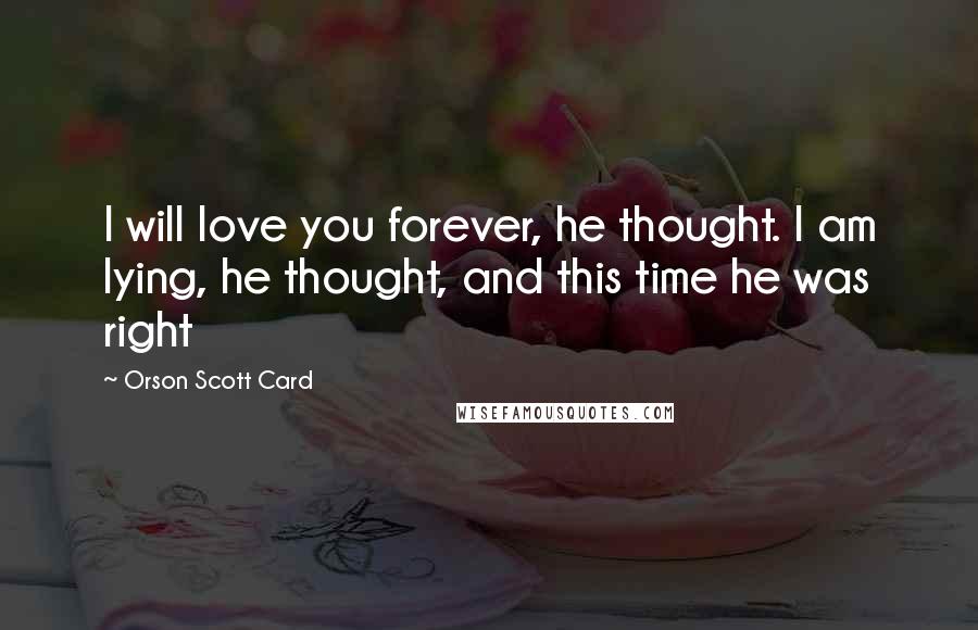 Orson Scott Card Quotes: I will love you forever, he thought. I am lying, he thought, and this time he was right