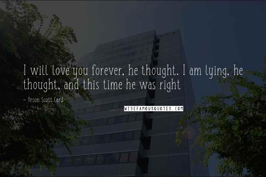 Orson Scott Card Quotes: I will love you forever, he thought. I am lying, he thought, and this time he was right