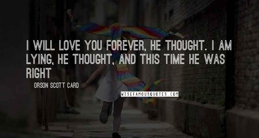 Orson Scott Card Quotes: I will love you forever, he thought. I am lying, he thought, and this time he was right