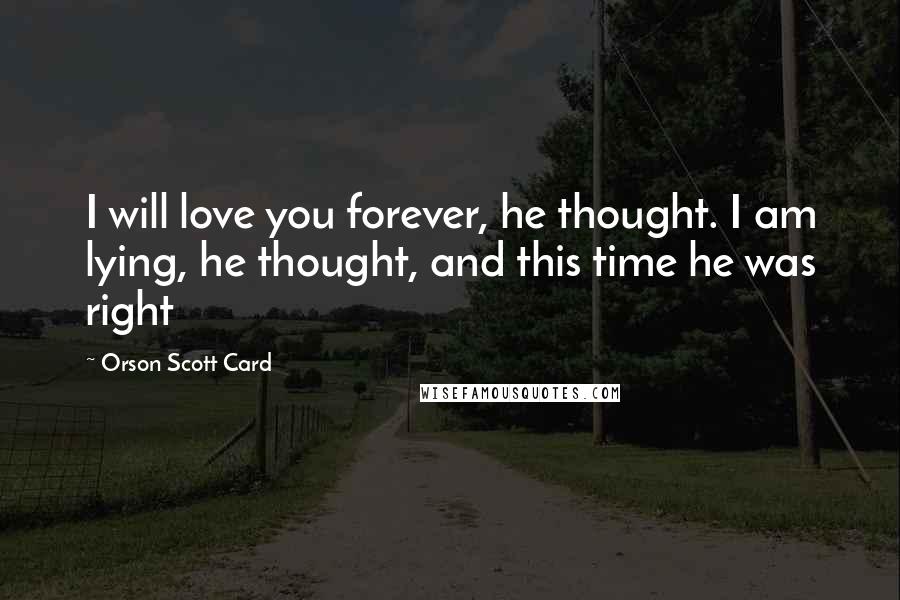 Orson Scott Card Quotes: I will love you forever, he thought. I am lying, he thought, and this time he was right