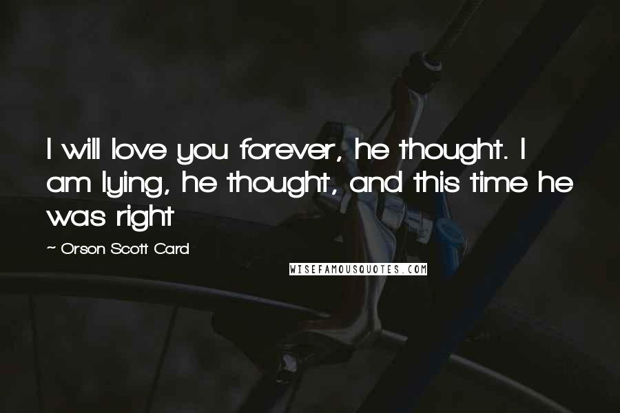 Orson Scott Card Quotes: I will love you forever, he thought. I am lying, he thought, and this time he was right