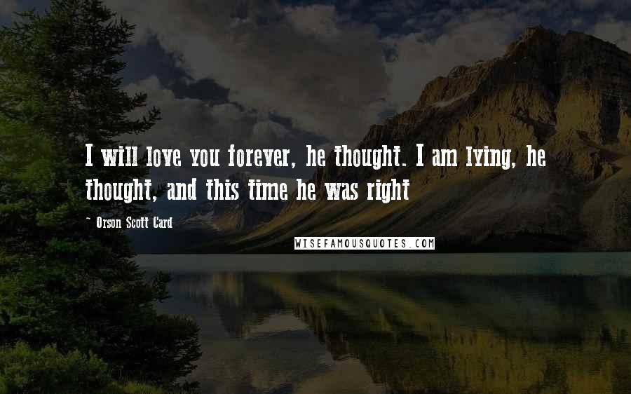 Orson Scott Card Quotes: I will love you forever, he thought. I am lying, he thought, and this time he was right