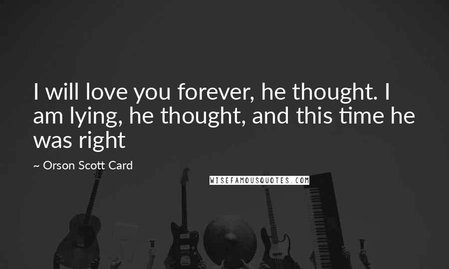 Orson Scott Card Quotes: I will love you forever, he thought. I am lying, he thought, and this time he was right